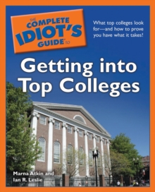 The Complete Idiot's Guide to Getting Into Top Colleges: What Top Colleges Look For—and How to Prove You Have What It Takes! - Leslie, Ian R.