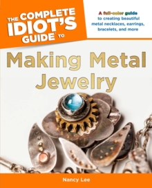 Image for The Complete Idiot's Guide to Making Metal Jewelry: A Full-Color Guide to Creating Beautiful Metal Necklaces, Earrings, Bracelets, and More