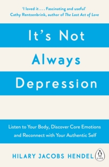 It’s Not Always Depression: A New Theory of Listening to Your Body, Discovering Core Emotions and Reconnecting with Your Authentic Self