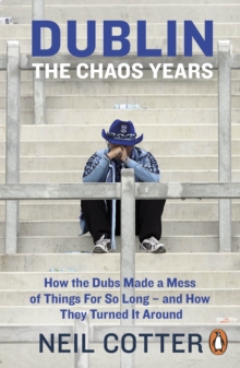 Dublin: The Chaos Years: How the Dubs Made a Mess of Things for So Long – and How They Turned It Around