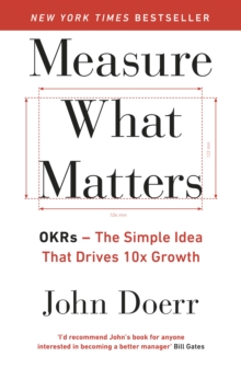 Image for Measure what matters: OKRs : the simple idea that drives 10x growth