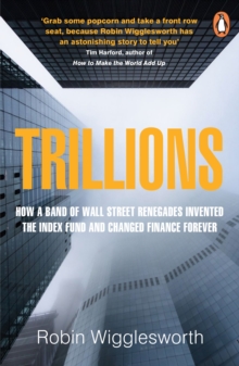 Trillions: How a Band of Wall Street Renegades Invented the Index Fund and Changed Finance Forever