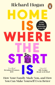 Home is Where the Start Is: How Your Family Made You, and How You Can Make Yourself Even Better