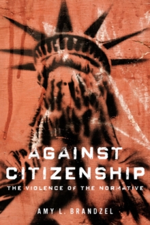 Image for Against citizenship  : the violence of the normative
