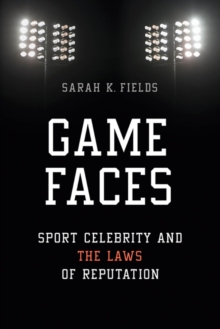 Image for Game faces  : sport celebrity and the laws of reputation