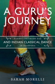 Image for A Guru's Journey : Pandit Chitresh Das and Indian Classical Dance in Diaspora