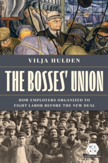 Image for The bosses' union  : how employers organized to fight labor before the New Deal