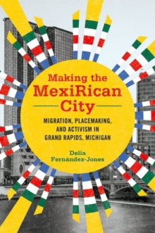 Image for Making the MexiRican city  : migration, placemaking, and activism in Grand Rapids, Michigan