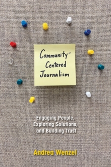 Image for Community-Centered Journalism: Engaging People, Exploring Solutions, and Building Trust