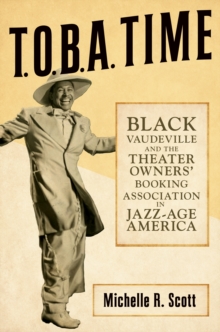 Image for T.O.B.A. Time: Black Vaudeville and the Theater Owners' Booking Association in Jazz-Age America