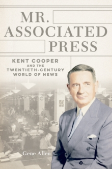 Image for Mr. Associated Press: Kent Cooper and the twentieth-century world of news