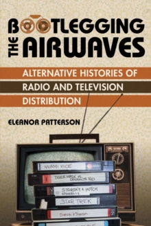 Image for Bootlegging the airwaves: alternative histories of radio and television distribution