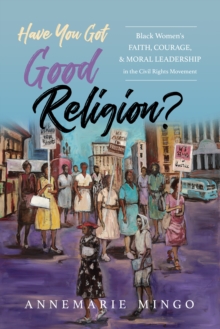 Image for Have you got good religion?: Black women's faith, courage, and moral leadership in the Civil Rights Movement