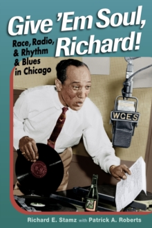 Image for Give 'Em Soul, Richard! : Race, Radio, and Rhythm and Blues in Chicago: Race, Radio, and Rhythm and Blues in Chicago