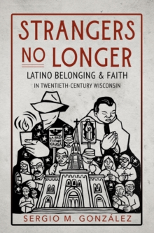 Image for Strangers no longer: Latino belonging and faith in twentieth-century Wisconsin
