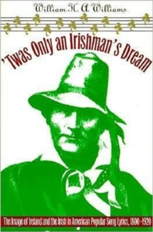 ‘Twas Only an Irishman’s Dream: The Image of Ireland and the Irish in American Popular Song Lyrics, 1800-1920