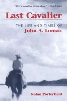 Image for Last cavalier  : the life and times of John A. Lomax, 1867-1948