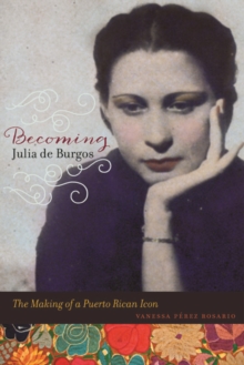 Image for Becoming Julia de Burgos  : the making of a Puerto Rican icon