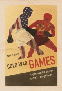 Cold War Games: Propaganda, the Olympics, and U.S. Foreign Policy