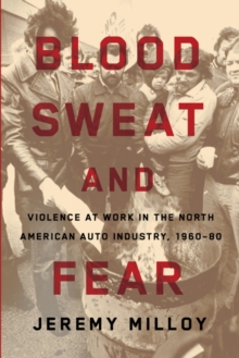Image for Blood, Sweat, and Fear - Violence at Work in the North American Auto Industry, 1960-80