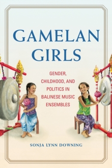 Image for Gamelan Girls : Gender, Childhood, and Politics in Balinese Music Ensembles