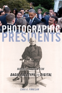 Photographic Presidents: Making History from Daguerreotype to Digital