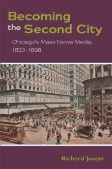 Image for Becoming the second city: Chicago's mass news media, 1833-1898