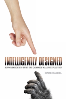 Image for Intelligently designed: how creationists built the campaign against evolution