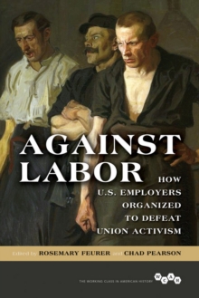 Image for Against labor: how U.S. employers organized to defeat union activism