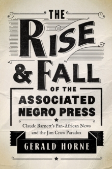 Image for The rise and fall of the Associated Negro Press: Claude Barnett's Pan-African news and the Jim Crow paradox
