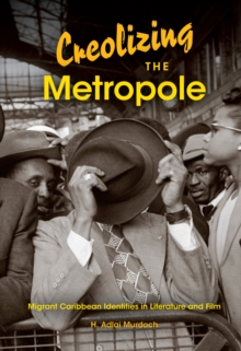Image for Creolizing the metropole: migrant Caribbean identities in literature and film