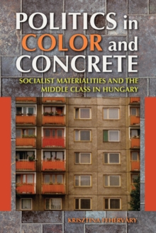 Image for Politics in Color and Concrete: Socialist Materialities and the Middle Class in Hungary