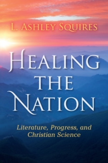 Image for Healing the nation: literature, progress, and Christian science