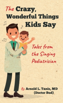 Image for The crazy, wonderful things kids say: tales from the singing pediatrician