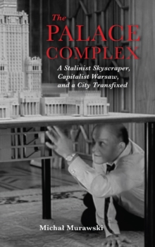 Image for The Palace Complex: A Stalinist Skyscraper, Capitalist Warsaw, and a City Transfixed