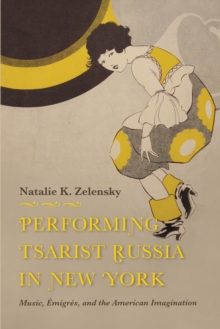 Image for Performing tsarist Russia in New York: music, emigres, and the American imagination