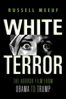 White Terror: The Horror Film from Obama to Trump - Meeuf, Russell