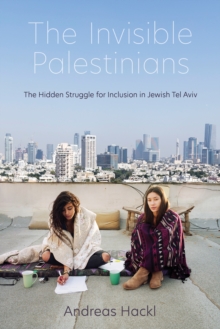 Cover for: The Invisible Palestinians : The Hidden Struggle for Inclusion in Jewish Tel Aviv