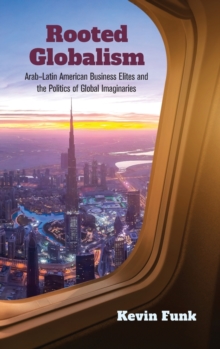 Image for Rooted globalism  : Arab-Latin American business elites and the politics of global imaginaries