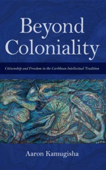 Image for Beyond coloniality  : citizenship and freedom in the Caribbean intellectual tradition