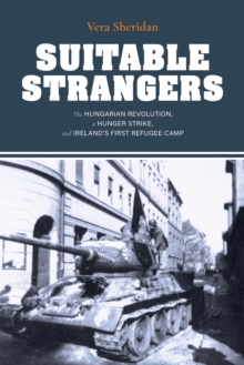 Suitable Strangers: The Hungarian Revolution, a Hunger Strike, and Ireland’s First Refugee Camp