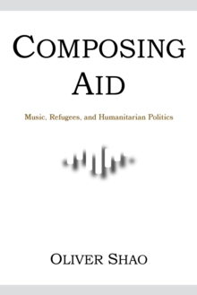 Image for Composing Aid – Music, Refugees, and Humanitarian Politics