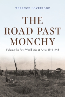 Image for The Road Past Monchy – Fighting the First World War at Arras, 1914–1918