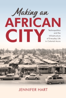 Image for Making an African city  : technopolitics and the infrastructure of everyday life in colonial Accra