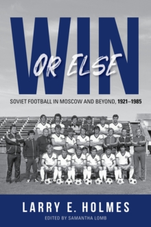 Image for Win or else  : Soviet football in Moscow and beyond, 1921-1985