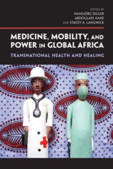 Image for Medicine, mobility, and power in global Africa  : transnational health and healing