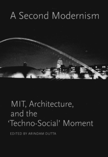 Image for A Second Modernism : MIT, Architecture, and the 'Techno-Social' Moment