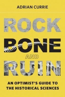 Image for Rock, bone, and ruin  : an optimist's guide to the historical sciences