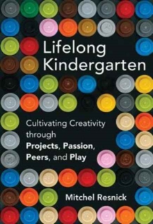 Image for Lifelong Kindergarten : Cultivating Creativity through Projects, Passion, Peers, and Play