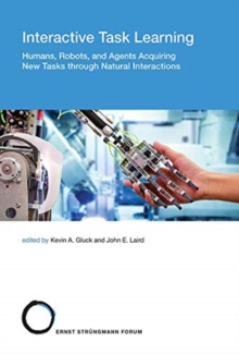 Image for Interactive Task Learning : Humans, Robots, and Agents Acquiring New Tasks through Natural Interactions